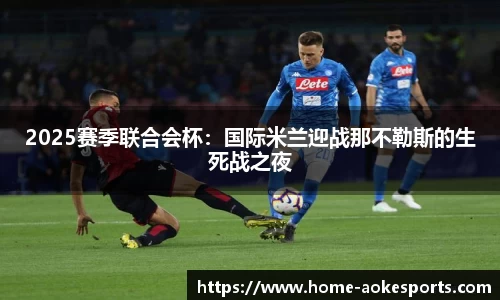 2025赛季联合会杯：国际米兰迎战那不勒斯的生死战之夜