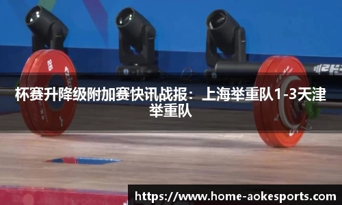 杯赛升降级附加赛快讯战报：上海举重队1-3天津举重队
